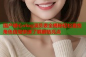 国产糖心vlog演员表全揭秘轻松查找角色信息快速了解剧情亮点