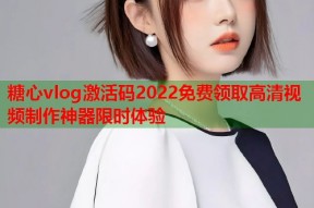 糖心vlog激活码2022免费领取高清视频制作神器限时体验