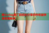 糖心vlog推广码轻松分享创作收益快速变现秘诀