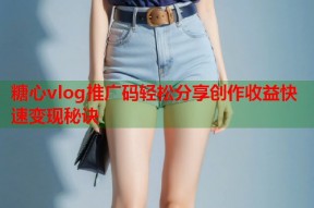 糖心vlog推广码轻松分享创作收益快速变现秘诀