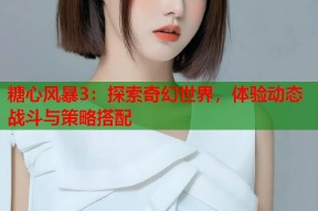 糖心风暴3：探索奇幻世界，体验动态战斗与策略搭配