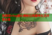 洛丽塔vlog糖心揭秘日常趣味生活分享必看