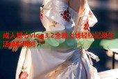 成人糖心vlog3.2全新上线轻松记录生活精彩瞬间