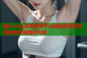 糖心vlog演员推荐平台精选优质创作者轻松发现精彩内容