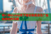 糖心糖心vlog色下载安装高清无广告畅享创作乐趣