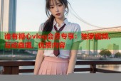 谁有糖心vlog会员专享：独家视频、互动直播、优质内容