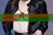 糖心vlog女演员灵兮自然灵动演绎短视频新潮流