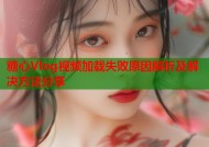 糖心Vlog视频加载失败原因解析及解决方法分享