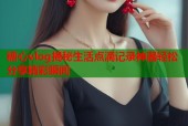 糖心vlog揭秘生活点滴记录神器轻松分享精彩瞬间