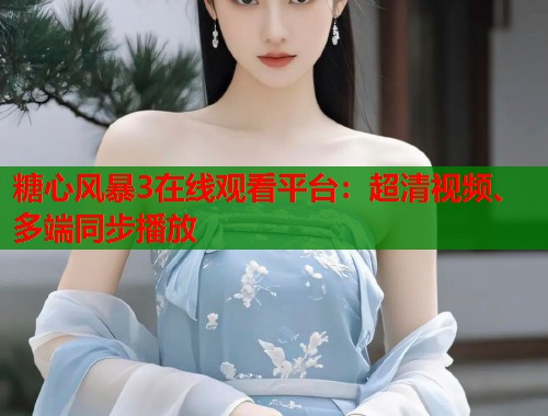 糖心风暴3在线观看平台：超清视频、多端同步播放  第1张
