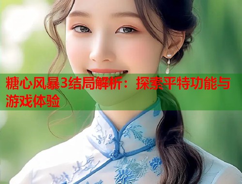 糖心风暴3结局解析：探索平特功能与游戏体验  第1张