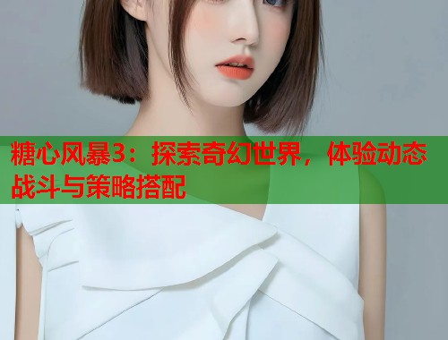 糖心风暴3：探索奇幻世界，体验动态战斗与策略搭配  第1张