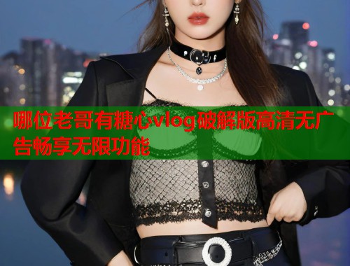 哪位老哥有糖心vlog破解版高清无广告畅享无限功能  第2张