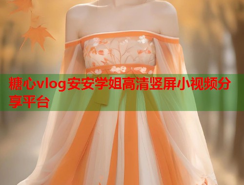 糖心vlog安安学姐高清竖屏小视频分享平台  第1张