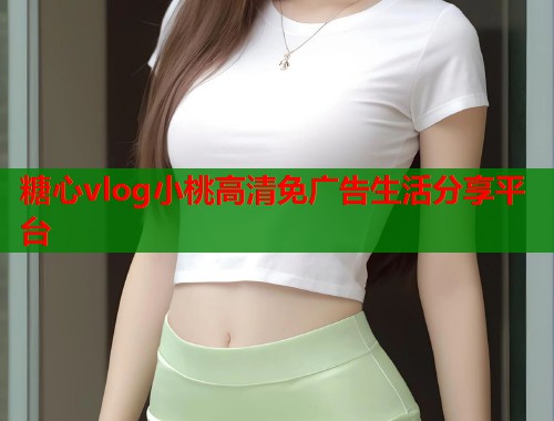 糖心vlog小桃高清免广告生活分享平台  第1张