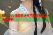 糖心vlog流量无法使用原因及解决方法全解析