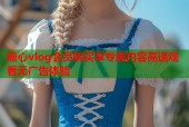 糖心vlog会员购买享专属内容高速观看无广告体验