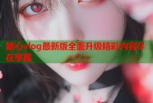 糖心vlog最新版全面升级精彩内容尽在掌握
