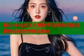糖心vlog女主大揭秘平台特色功能全解析轻松创作吸引粉丝