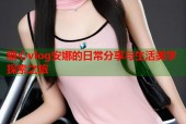 糖心vlog安娜的日常分享与生活美学探索之旅