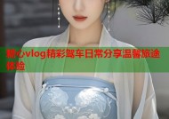 糖心vlog精彩驾车日常分享温馨旅途体验