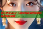 糖心色版vlog1.5破解版高清剪辑轻松制作视频神器