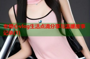 老糖心vlog生活点滴分享与温暖故事记录(1)
