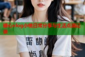 糖心vlog小桃日常分享与生活点滴记录