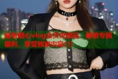 谁有糖心vlog会员兑换码，解锁专属福利，享受独家内容(1)
