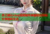 多己糖心vlog视频制作神器轻松剪辑分享精彩生活