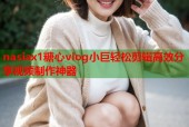 nasiax1糖心vlog小巨轻松剪辑高效分享视频制作神器