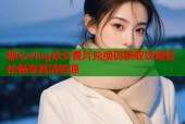 糖心vlog永久看片兑换码获取攻略轻松畅享高清资源