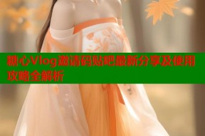 糖心Vlog邀请码贴吧最新分享及使用攻略全解析