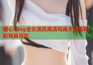 糖心Vlog全女演员高清写真大合集精彩写真尽览