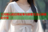 七月糖心的日常故事与甜蜜生活记录精彩分享