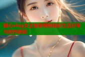 糖心vlog女主独家揭秘精彩生活分享与创作秘籍