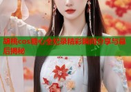 胡桃cos糖心全纪录精彩瞬间分享与幕后揭秘