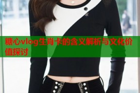 糖心vlog生肖卡的含义解析与文化价值探讨