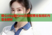 糖心vlog剧nana在线观看全集精彩内容全解析