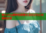 糖心vlog酥梦的甜蜜生活日记与心动瞬间分享