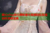 糖心vlog排行揭秘最火视频轻松发现创作灵感宝典