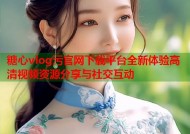 糖心vlog污官网下载平台全新体验高清视频资源分享与社交互动