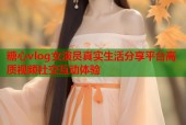 糖心vlog女演员真实生活分享平台高质视频社交互动体验