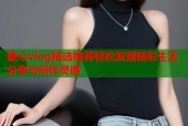 糖心vlog精选推荐轻松发现精彩生活分享与创作灵感