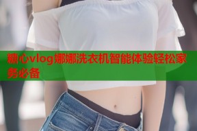 糖心vlog娜娜洗衣机智能体验轻松家务必备