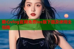 糖心vlog官网免费ios版下载及使用全指南