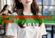 糖心vlog酥酥桃酱甜蜜分享美味生活点滴记录