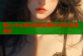 糖心vlog消失的原因揭秘与背后故事解析