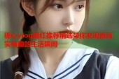 糖心vlog网红推荐精选带你发现最真实有趣的生活瞬间
