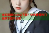 谁知道糖心vlog下载？快来看看热门视频下载平台吧